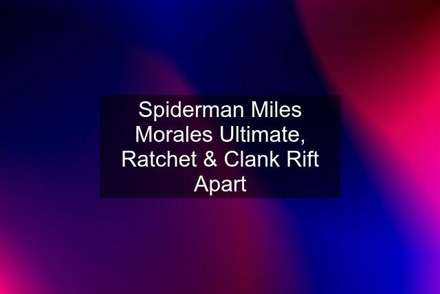 Spiderman Miles Morales Ultimate, Ratchet & Clank Rift Apart