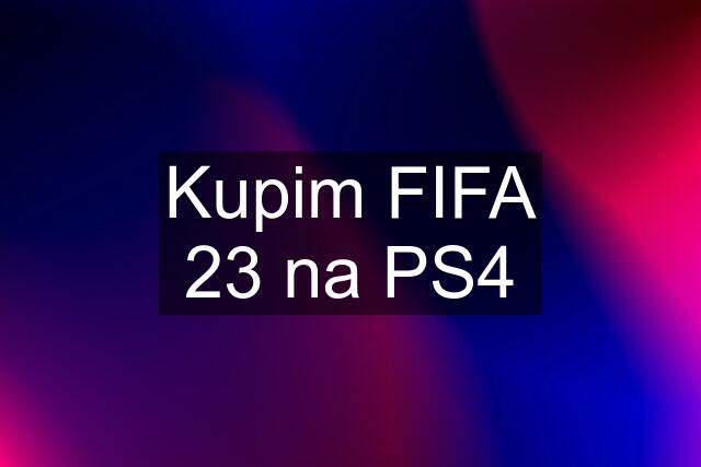 Kupim FIFA 23 na PS4