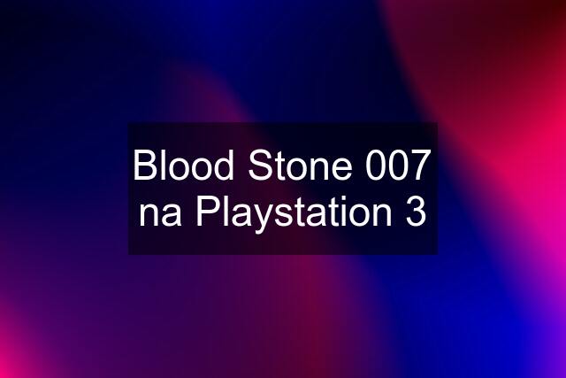 Blood Stone 007 na Playstation 3