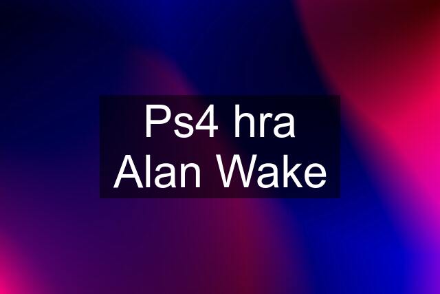 Ps4 hra Alan Wake