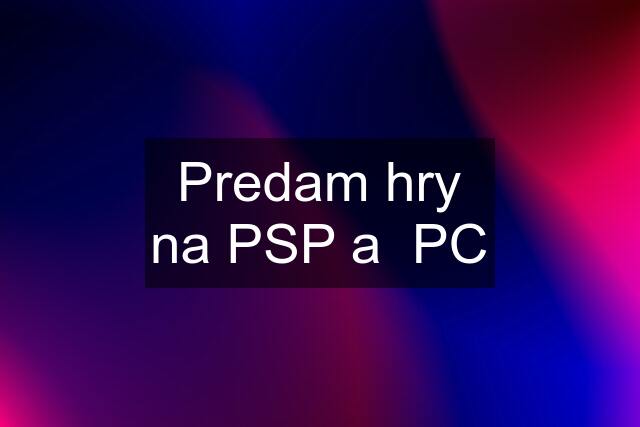 Predam hry na PSP a  PC