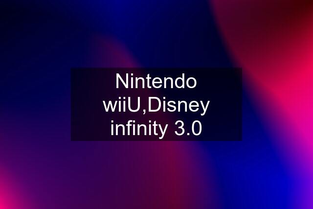 Nintendo wiiU,Disney infinity 3.0