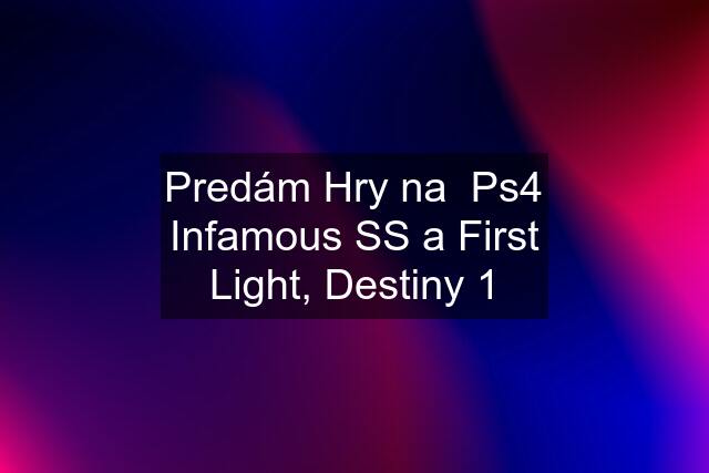 Predám Hry na  Ps4 Infamous SS a First Light, Destiny 1