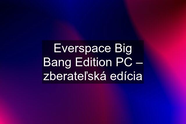 Everspace Big Bang Edition PC – zberateľská edícia