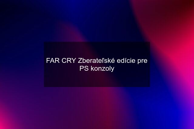 FAR CRY Zberateľské edície pre PS konzoly