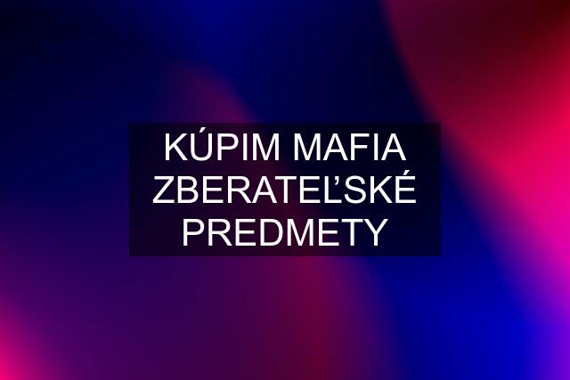 KÚPIM MAFIA ZBERATEĽSKÉ PREDMETY