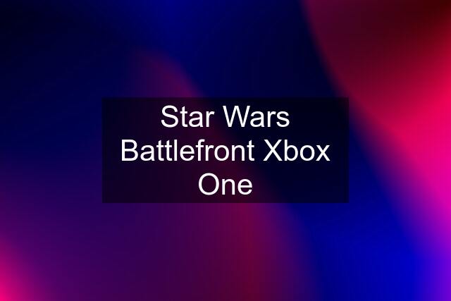 Star Wars Battlefront Xbox One