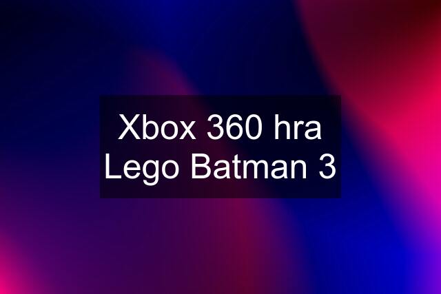 Xbox 360 hra Lego Batman 3