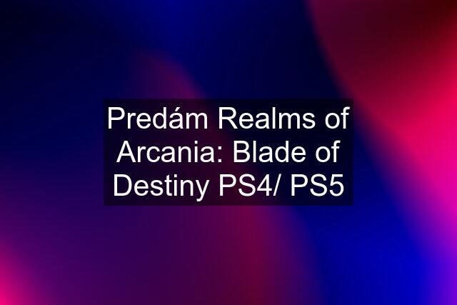 Predám Realms of Arcania: Blade of Destiny PS4/ PS5