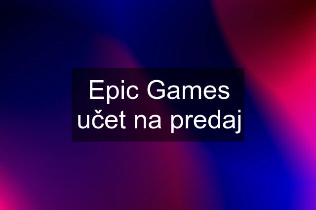 Epic Games učet na predaj