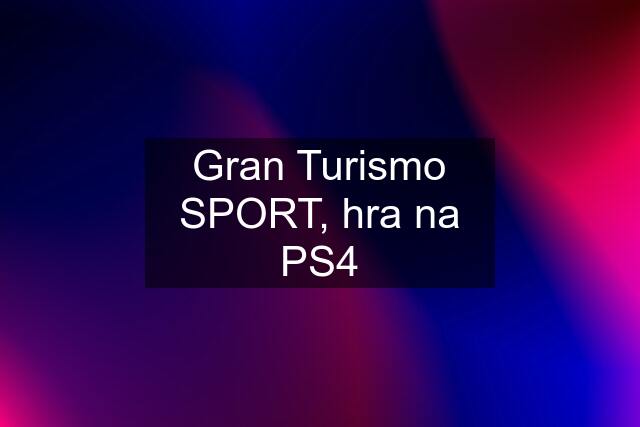 Gran Turismo SPORT, hra na PS4