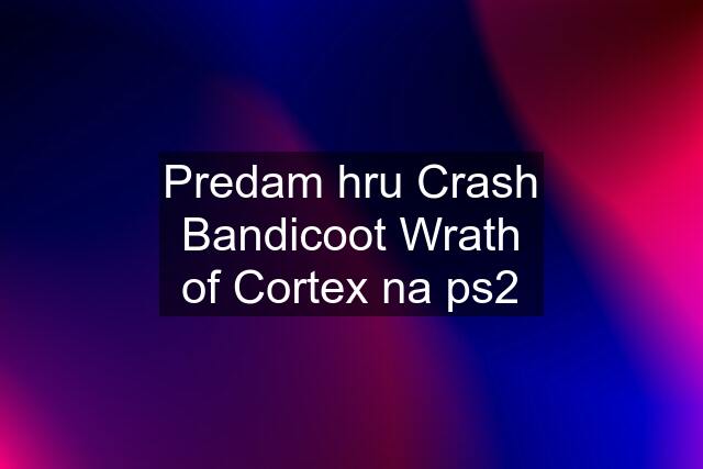 Predam hru Crash Bandicoot Wrath of Cortex na ps2