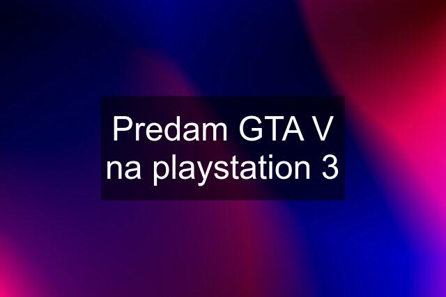 Predam GTA V na playstation 3