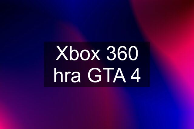 Xbox 360 hra GTA 4