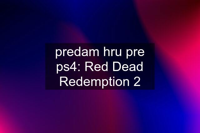 predam hru pre ps4: Red Dead Redemption 2