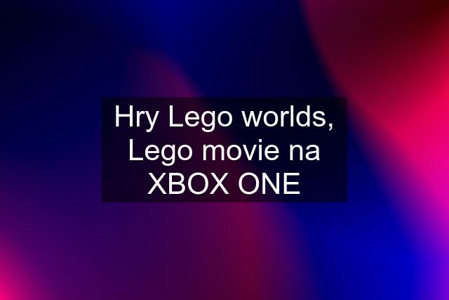 Hry Lego worlds, Lego movie na XBOX ONE