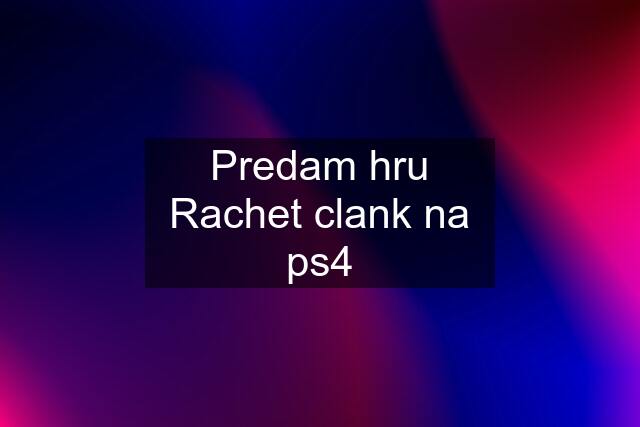 Predam hru Rachet clank na ps4