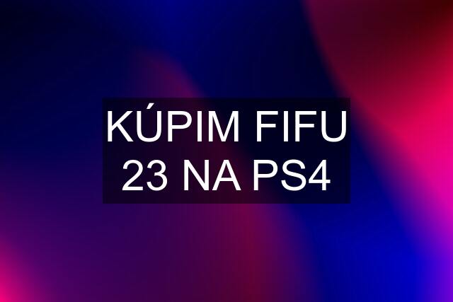 KÚPIM FIFU 23 NA PS4