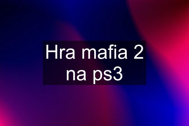 Hra mafia 2 na ps3