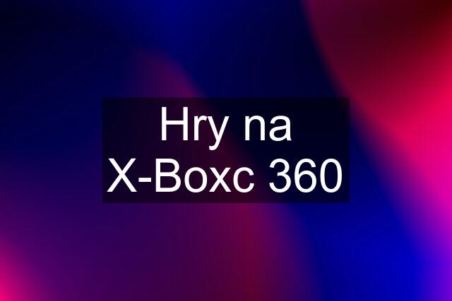 Hry na X-Boxc 360