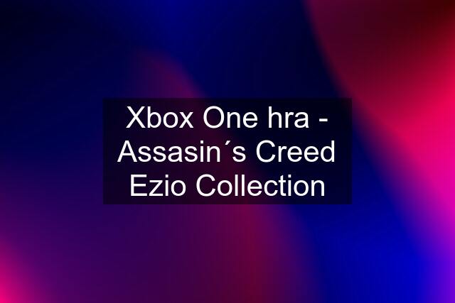 Xbox One hra - Assasin´s Creed Ezio Collection