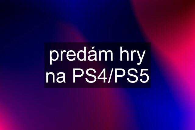 predám hry na PS4/PS5