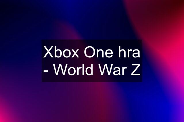 Xbox One hra - World War Z