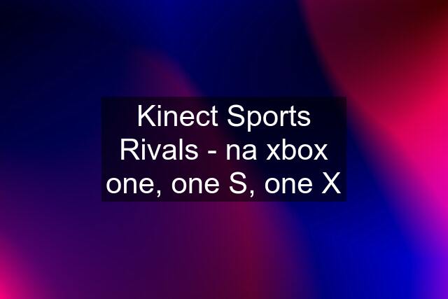 Kinect Sports Rivals - na xbox one, one S, one X