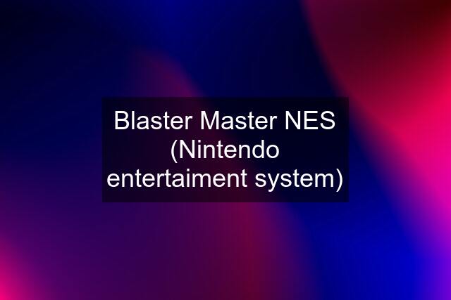 Blaster Master NES (Nintendo entertaiment system)