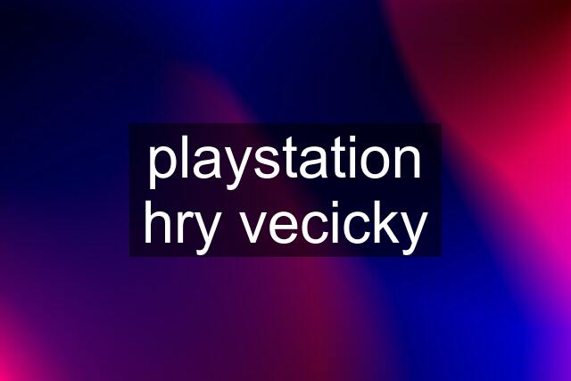 playstation hry vecicky