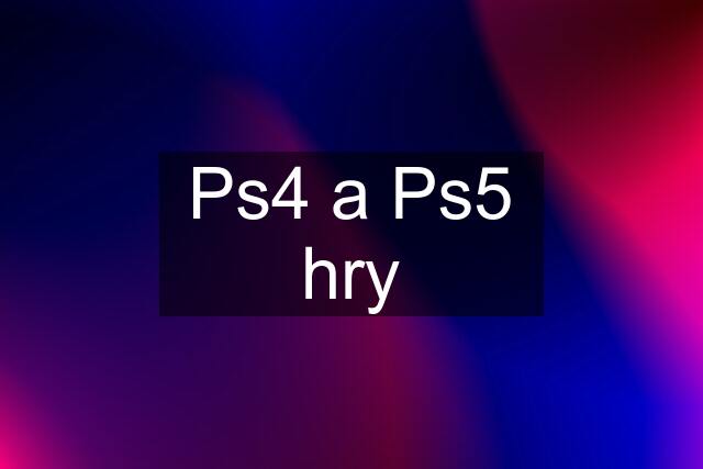 Ps4 a Ps5 hry