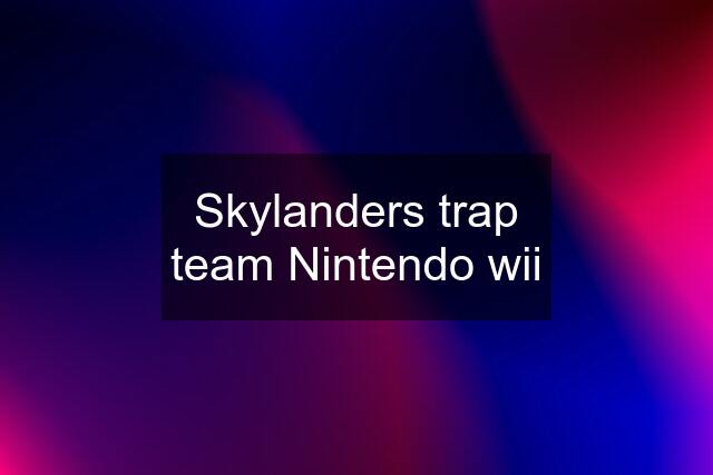 Skylanders trap team Nintendo wii