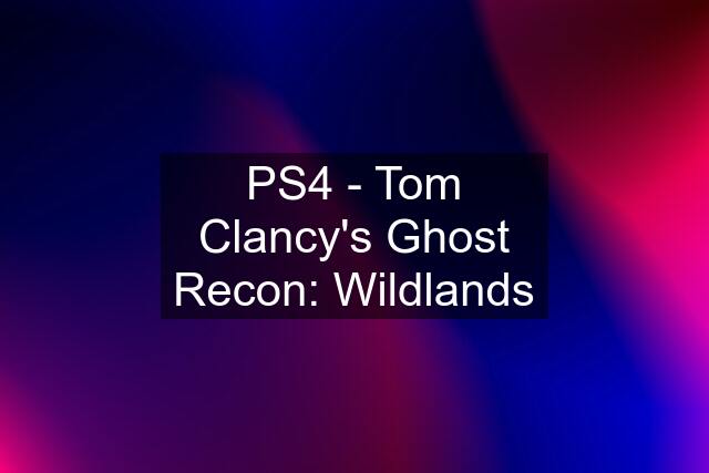 PS4 - Tom Clancy's Ghost Recon: Wildlands