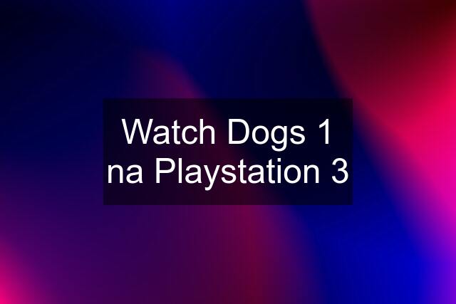 Watch Dogs 1 na Playstation 3