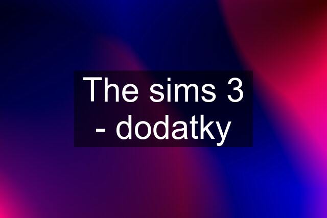 The sims 3 - dodatky