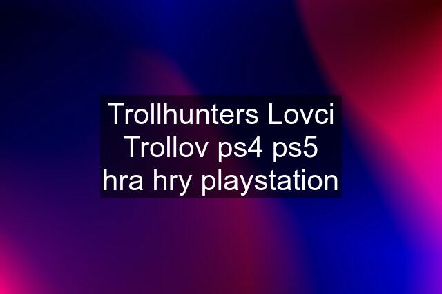 Trollhunters Lovci Trollov ps4 ps5 hra hry playstation