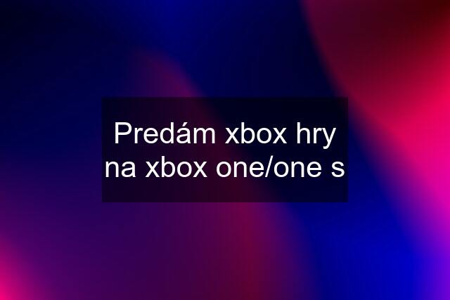 Predám xbox hry na xbox one/one s