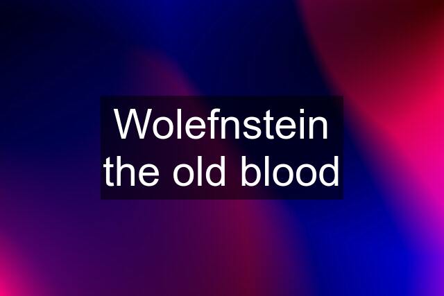 Wolefnstein the old blood