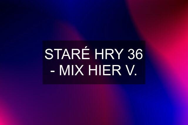 STARÉ HRY 36 - MIX HIER V.