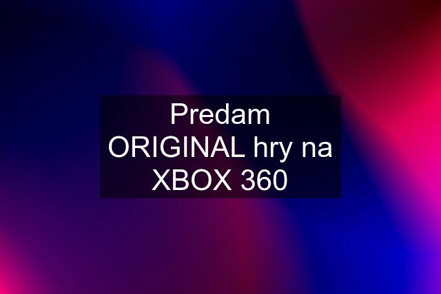 Predam ORIGINAL hry na XBOX 360