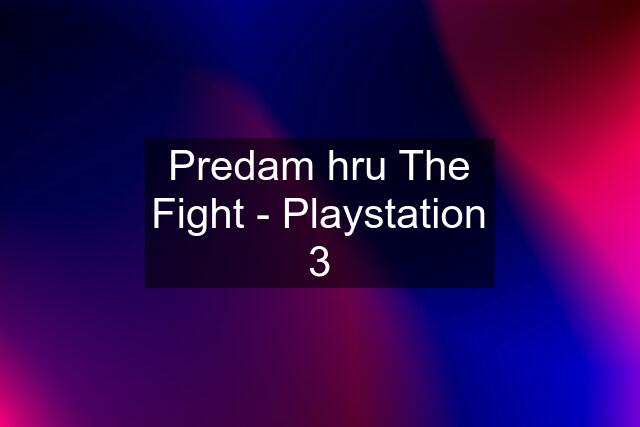 Predam hru The Fight - Playstation 3