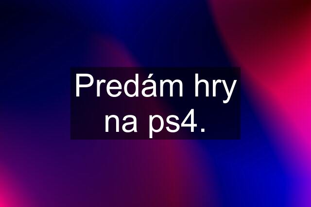 Predám hry na ps4.