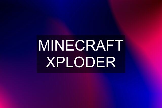 MINECRAFT XPLODER