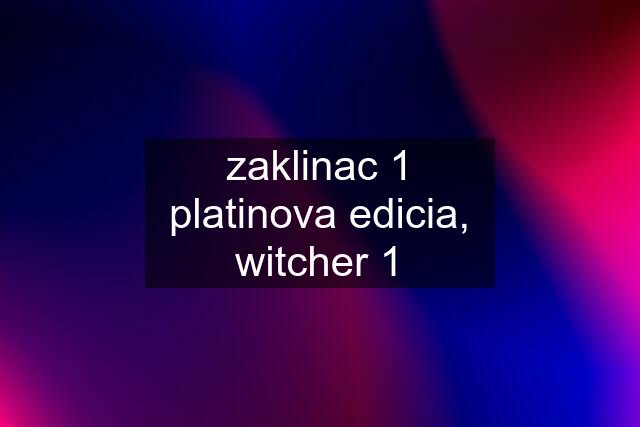 zaklinac 1 platinova edicia, witcher 1