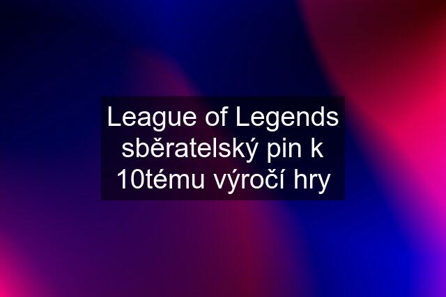 League of Legends sběratelský pin k 10tému výročí hry