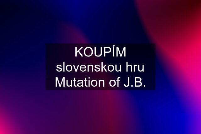 KOUPÍM slovenskou hru Mutation of J.B.