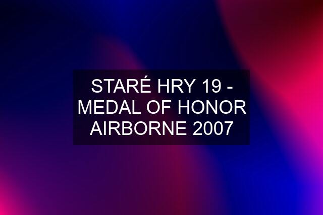 STARÉ HRY 19 - MEDAL OF HONOR AIRBORNE 2007