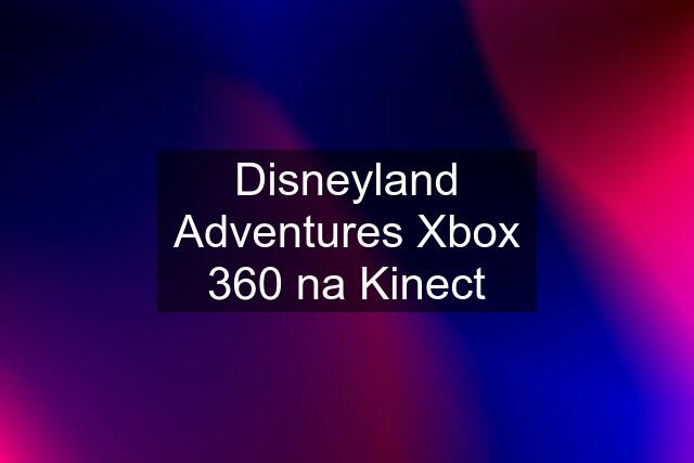 Disneyland Adventures Xbox 360 na Kinect