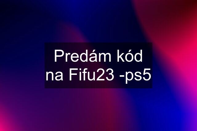 Predám kód na Fifu23 -ps5