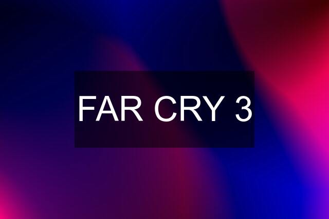 FAR CRY 3